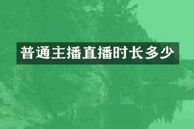 普通主播直播时长多少