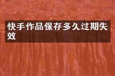 快手作品保存多久过期失效