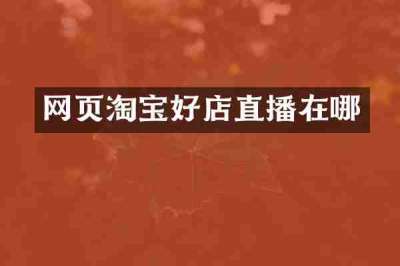 网页淘宝好店直播在哪