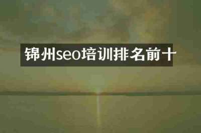锦州seo培训排名前十