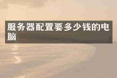 服务器配置要多少钱的电脑