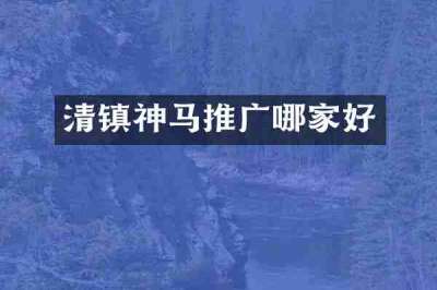 清镇神马推广哪家好