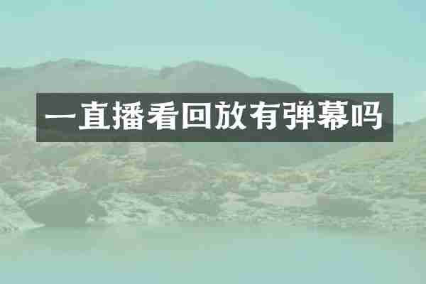 一直播看回放有弹幕吗