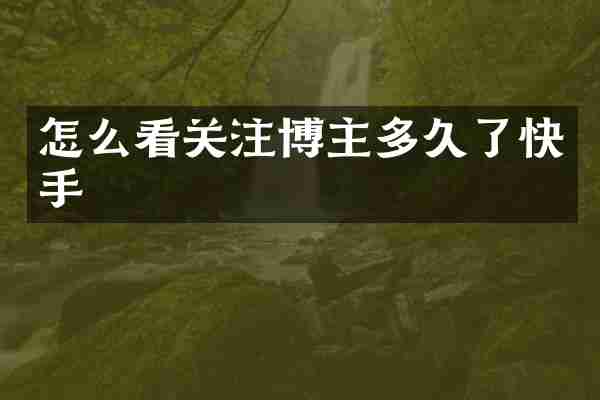 怎么看关注博主多久了快手