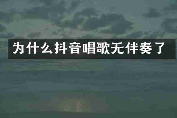 为什么抖音唱歌无伴奏了