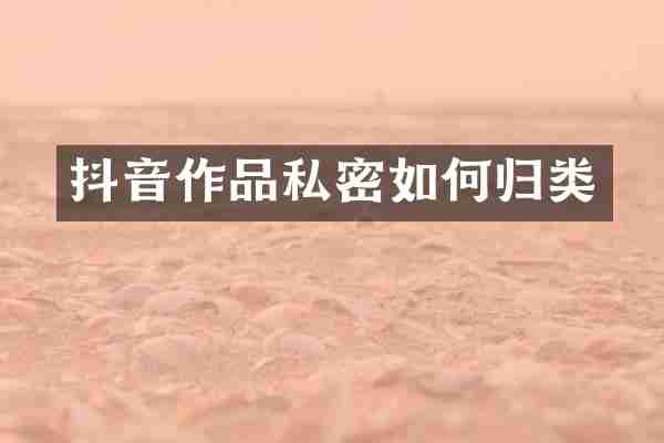 抖音作品私密如何归类