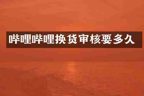 哔哩哔哩换货审核要多久
