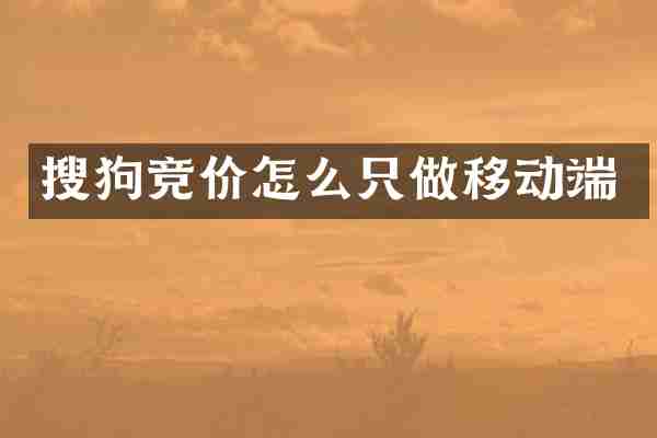 搜狗竞价怎么只做移动端