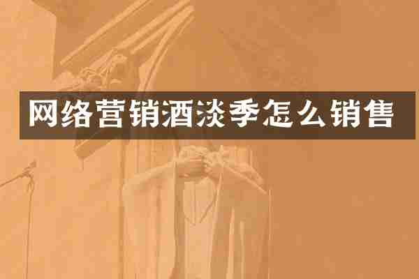 网络营销酒淡季怎么销售