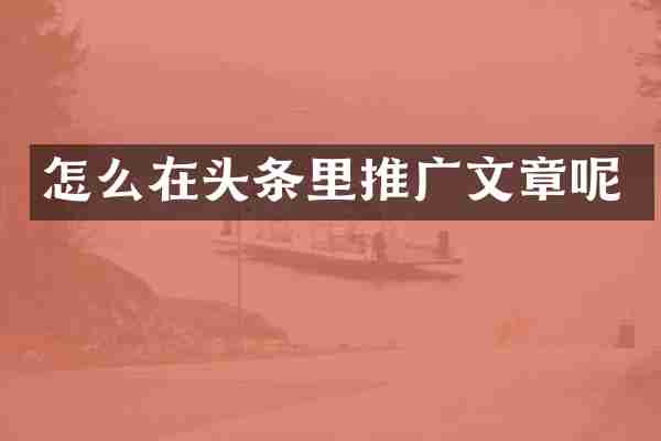 怎么在头条里推广文章呢