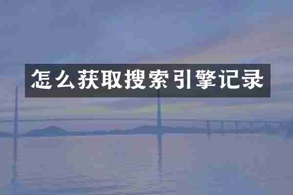 怎么获取搜索引擎记录