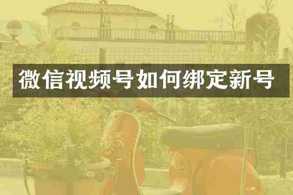 微信视频号如何绑定新号