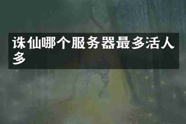 诛仙哪个服务器最多活人多