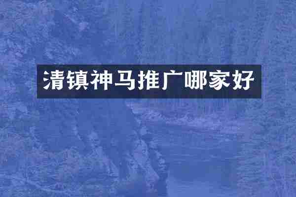 清镇神马推广哪家好