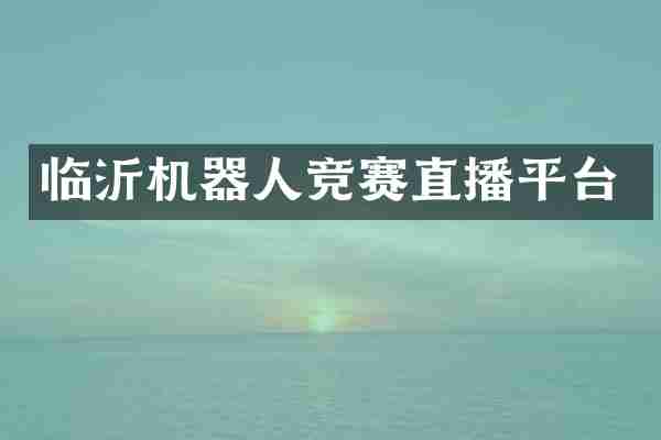 临沂机器人竞赛直播平台