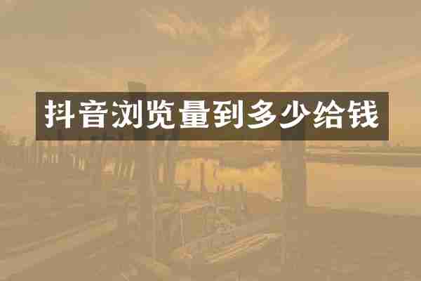 抖音浏览量到多少给钱