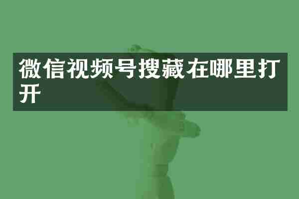 微信视频号搜藏在哪里打开