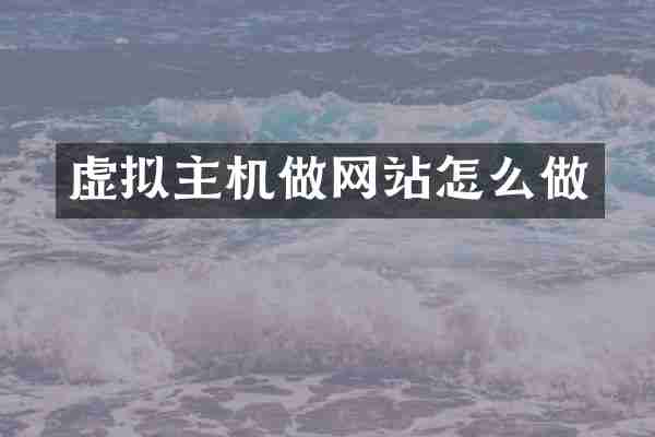 虚拟主机做网站怎么做