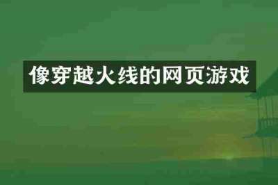 像穿越火线的网页游戏
