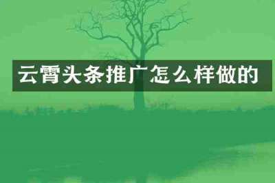 云霄头条推广怎么样做的