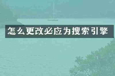 怎么更改必应为搜索引擎