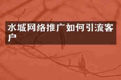 水城网络推广如何引流客户