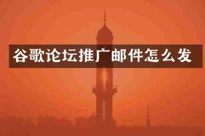 谷歌论坛推广邮件怎么发