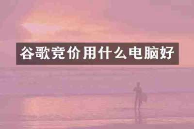 谷歌竞价用什么电脑好