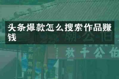 头条爆款怎么搜索作品赚钱
