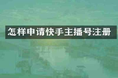怎样申请快手主播号注册