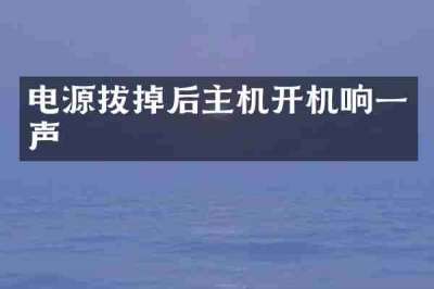 电源拔掉后主机开机响一声