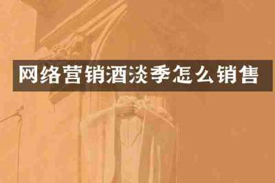 网络营销酒淡季怎么销售