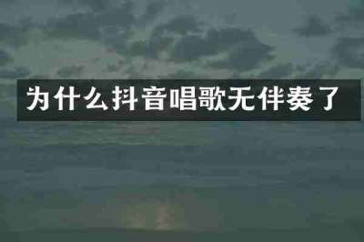 为什么抖音唱歌无伴奏了