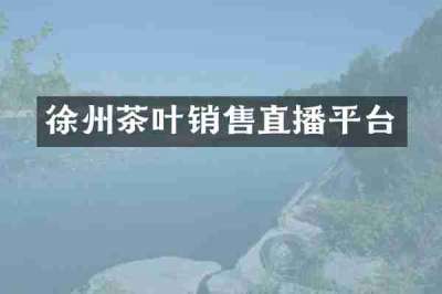 徐州茶叶销售直播平台