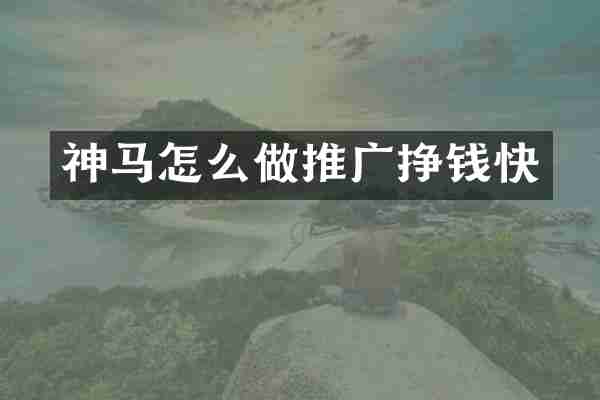 神马怎么做推广挣钱快