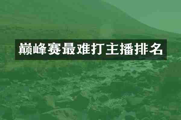 巅峰赛最难打主播排名