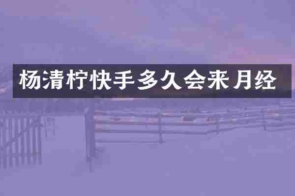 杨清柠快手多久会来月经