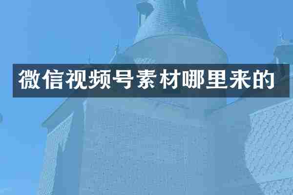 微信视频号素材哪里来的