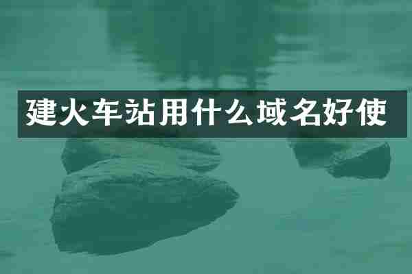 建火车站用什么域名好使