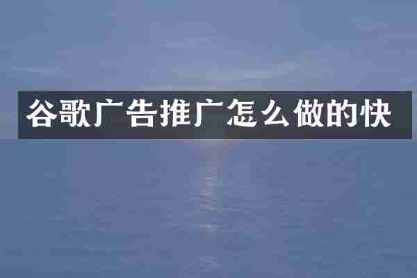 谷歌广告推广怎么做的快