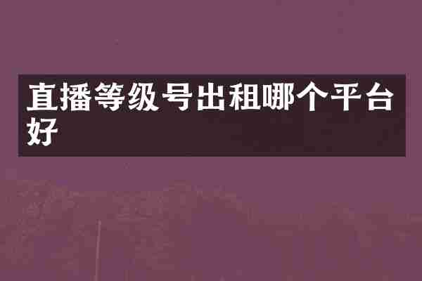 直播等级号出租哪个平台好