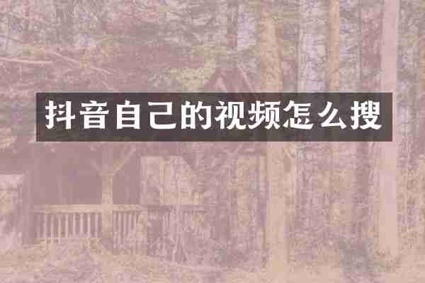 抖音自己的视频怎么搜