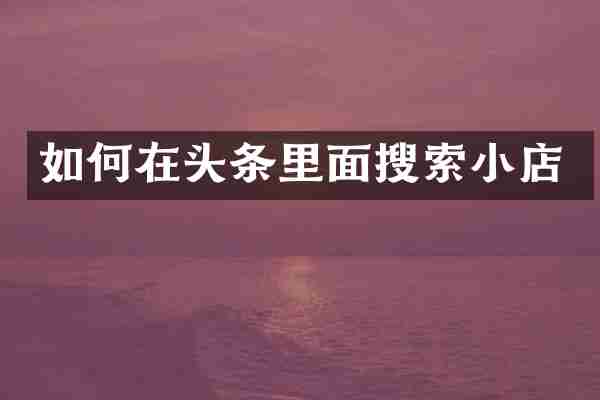 如何在头条里面搜索小店