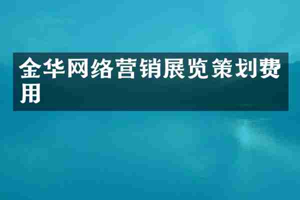 金华网络营销展览策划费用
