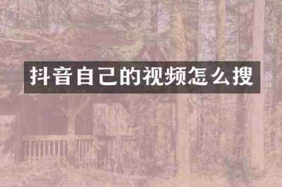 抖音自己的视频怎么搜