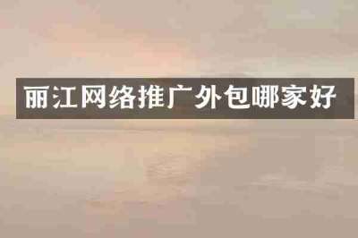 丽江网络推广外包哪家好