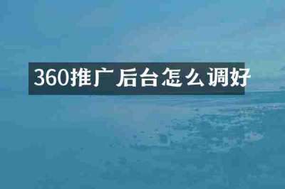 360推广后台怎么调好