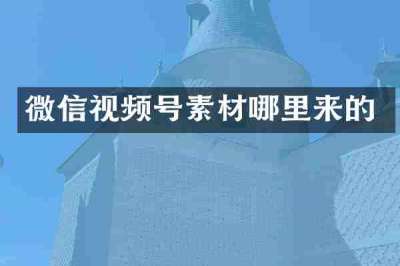 微信视频号素材哪里来的