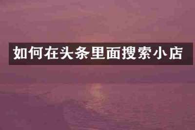 如何在头条里面搜索小店