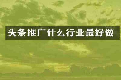 头条推广什么行业最好做
